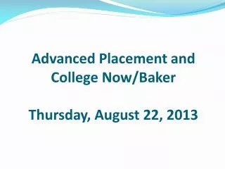 Advanced Placement and College Now/Baker Thursday, August 22, 2013