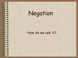 Negation --how do we use it?