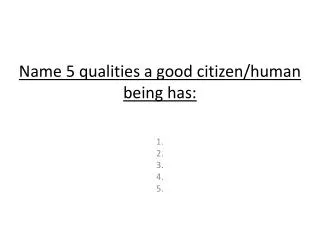 Name 5 qualities a good citizen/ human being has:
