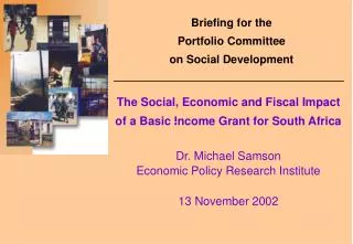 The Social, Economic and Fiscal Impact of a Basic Income Grant for South Africa Dr. Michael Samson Economic Policy Rese
