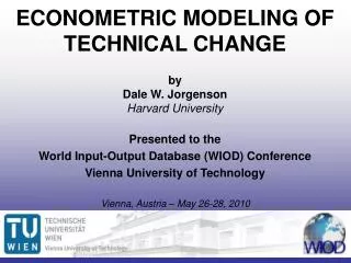 ECONOMETRIC MODELING OF TECHNICAL CHANGE by Dale W. Jorgenson Harvard University Presented to the World Input-Output Da