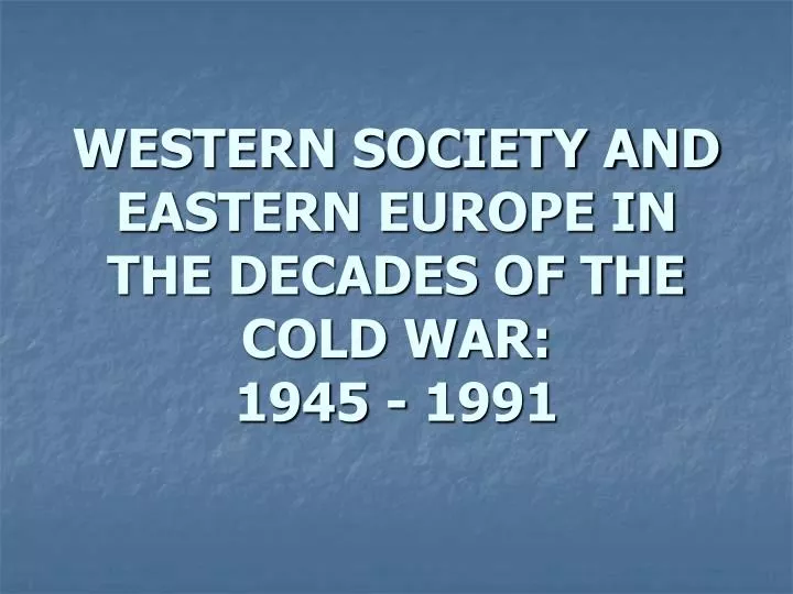 western society and eastern europe in the decades of the cold war 1945 1991