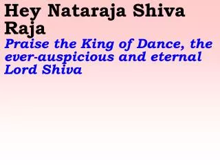Hey Nataraja Shiva Raja Praise the King of Dance, the ever-auspicious and eternal Lord Shiva