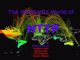 The Wonderful World of HTTP Presented by: Richard Chan Ashlee Clair Sky McBean Robert Wolfer