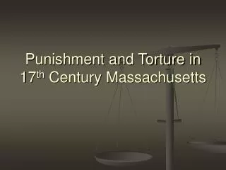 Punishment and Torture in 17 th Century Massachusetts