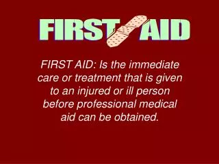 FIRST AID: Is the immediate care or treatment that is given to an injured or ill person before professional medical aid