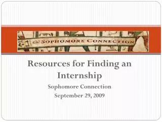 Resources for Finding an Internship Sophomore Connection September 29, 2009