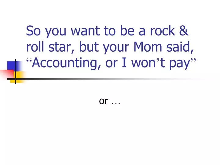 so you want to be a rock roll star but your mom said accounting or i won t pay