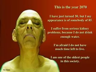 This is the year 2070 I have just turned 50, but I my appearance is of somebody of 85 .