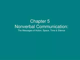Chapter 5 Nonverbal Communication: The Messages of Action, Space, Time &amp; Silence