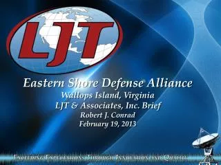 Eastern Shore Defense Alliance Wallops Island, Virginia LJT &amp; Associates, Inc. Brief Robert J. Conrad February 19