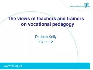 The views of teachers and trainers on vocational pedagogy Dr Jean Kelly 16.11.12