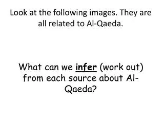 Look at the following images. They are all related to Al-Qaeda. What can we infer (work out) from each source about Al