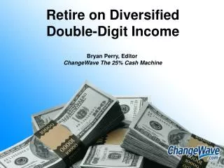 Retire on Diversified Double-Digit Income Bryan Perry, Editor ChangeWave The 25% Cash Machine
