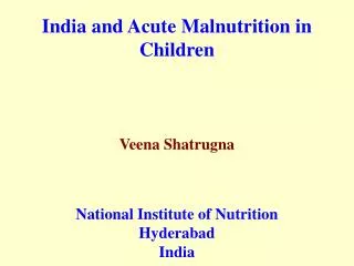 India and Acute Malnutrition in Children Veena Shatrugna National Institute of Nutrition Hyderabad India