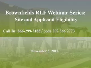 Brownfields RLF Webinar Series: Site and Applicant Eligibility Call In: 866-299-3188 / code 202 566 2773