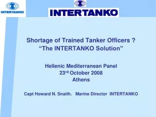 Shortage of Trained Tanker Officers ? “The INTERTANKO Solution” Hellenic Mediterranean Panel 23 rd October 2008 Athen