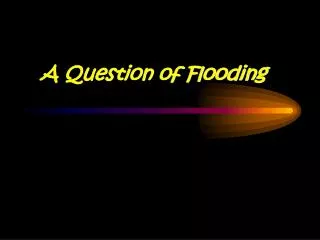 A Question of Flooding