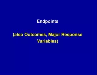 Endpoints (also Outcomes, Major Response Variables)