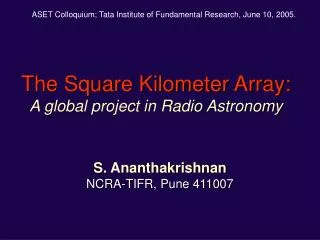 The Square Kilometer Array: A global project in Radio Astronomy