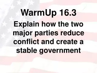 WarmUp 16.3 Explain how the two major parties reduce conflict and create a stable government