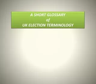 A SHORT GLOSSARY of UK ELECTION TERMINOLOGY