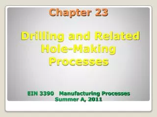 Chapter 23 Drilling and Related Hole-Making Processes EIN 3390 Manufacturing Processes Summer A, 2011