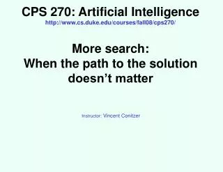 CPS 270: Artificial Intelligence http://www.cs.duke.edu/courses/fall08/cps270/ More search: When the path to the soluti