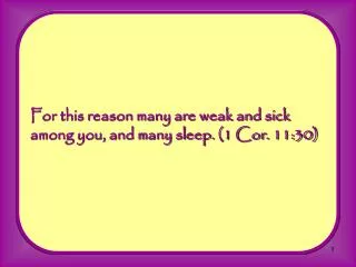 For this reason many are weak and sick among you, and many sleep. (1 Cor. 11:30)
