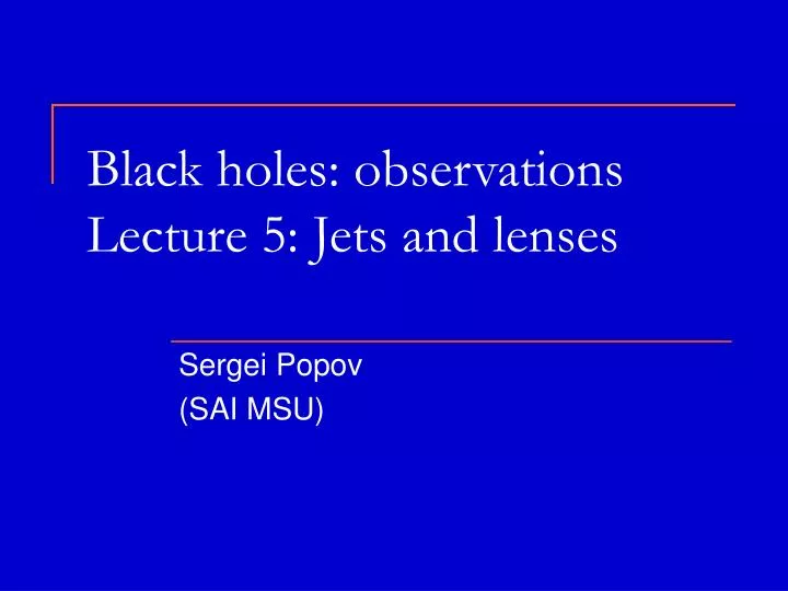 black holes observations lecture 5 jets and lenses