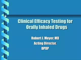 Clinical Efficacy Testing for Orally Inhaled Drugs Robert J. Meyer, MD Acting Director, DPDP