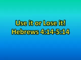 Use it or Lose it! Hebrews 4:14-5:14