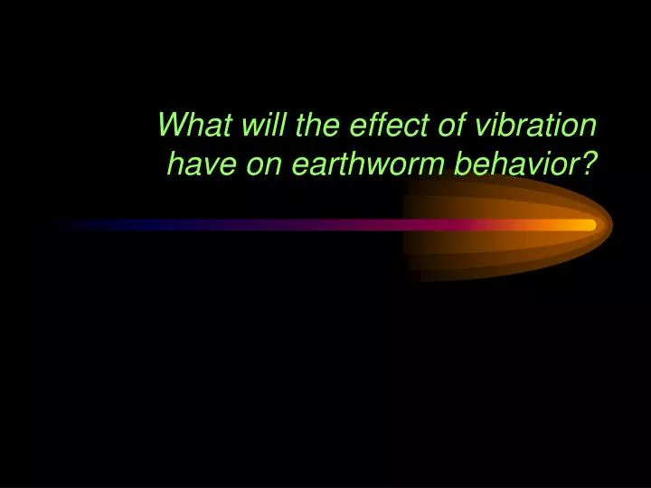 what will the effect of vibration have on earthworm behavior