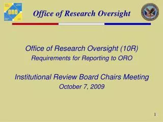 Office of Research Oversight (10R) Requirements for Reporting to ORO Institutional Review Board Chairs Meeting October 7