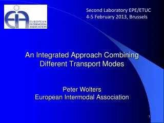 An Integrated Approach Combining Different Transport Modes Peter Wolters European Intermodal Association
