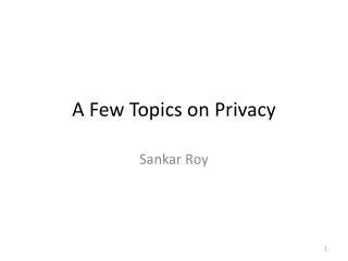 A F ew Topics on Privacy