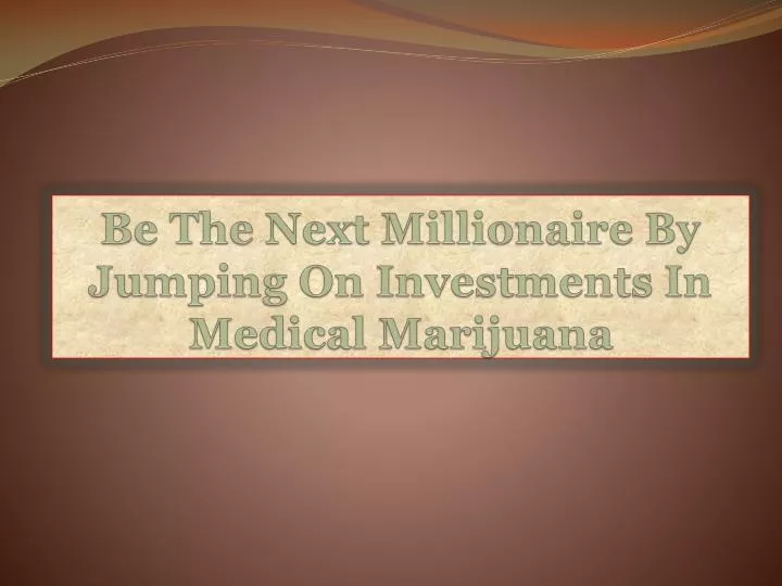 be the next millionaire by jumping on investments in medical marijuana
