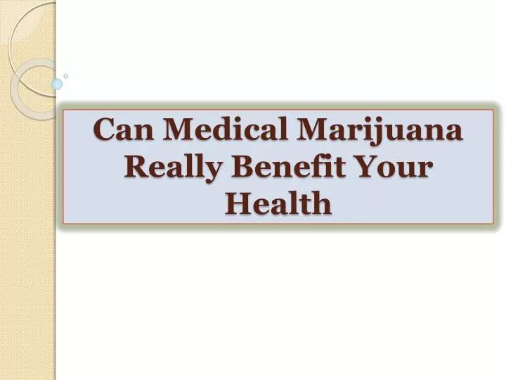 can medical marijuana really benefit your health