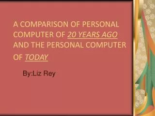 A COMPARISON OF PERSONAL COMPUTER OF 20 YEARS AGO AND THE PERSONAL COMPUTER OF TODAY