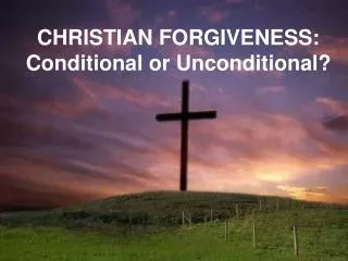 CHRISTIAN FORGIVENESS: Conditional or Unconditional?