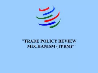 ? TRADE POLICY REVIEW MECHANISM (TPRM)?