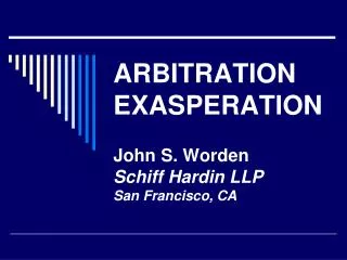 ARBITRATION EXASPERATION John S. Worden Schiff Hardin LLP San Francisco, CA