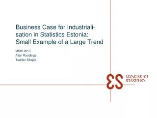 Business Case for Industriali -sation in Statistics Estonia: Small Example of a Large Trend