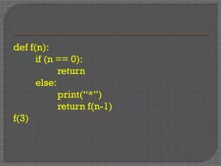 def f(n): 		if (n == 0): 			return 		else: 			print(“*”) 			return f(n-1) f(3)