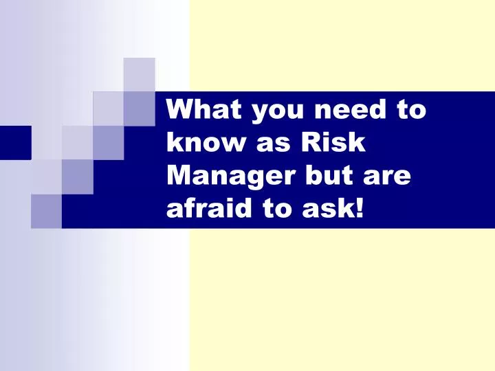 what you need to know as risk manager but are afraid to ask