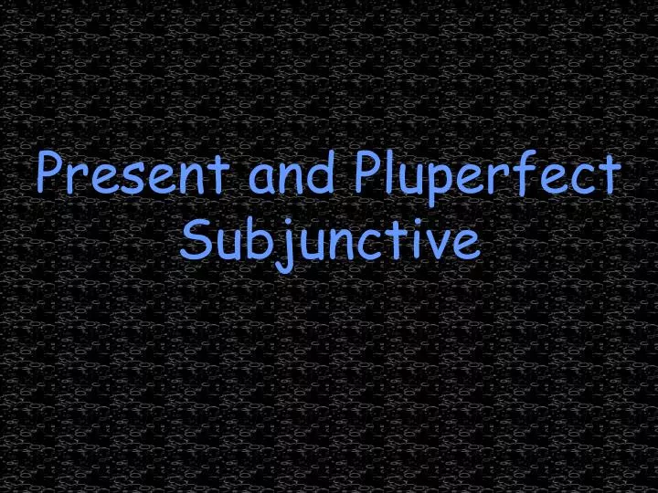 present and pluperfect subjunctive