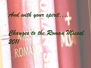 And with your spirit…. Changes to the Roman Missal 2011