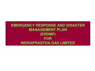 EMERGENCY RESPONSE AND DISASTER MANAGEMENT PLAN (ERDMP) FOR INDRAPRASTHA GAS LIMITED