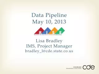 Data Pipeline May 10, 2013 Lisa Bradley IMS, Project Manager bradley_l@cde.state.co.us