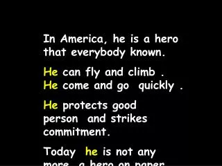 In America, he is a hero that everybody known. He can fly and climb . He come and go quickly .